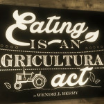 "Eating is an agricultural act" sign from True Food Kitchen